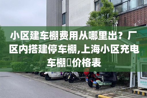 小区建车棚费用从哪里出？厂区内搭建停车棚,上海小区充电车棚​价格表