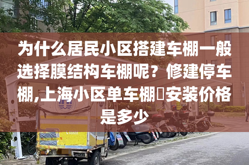 为什么居民小区搭建车棚一般选择膜结构车棚呢？修建停车棚,上海小区单车棚​安装价格是多少