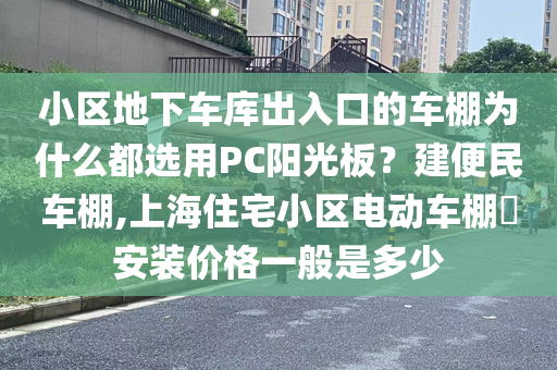 小区地下车库出入口的车棚为什么都选用PC阳光板？建便民车棚,上海住宅小区电动车棚​安装价格一般是多少