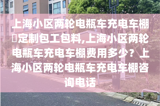 上海小区两轮电瓶车充电车棚​定制包工包料,上海小区两轮电瓶车充电车棚费用多少？上海小区两轮电瓶车充电车棚咨询电话