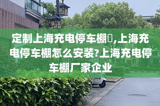 定制上海充电停车棚​,上海充电停车棚怎么安装?上海充电停车棚厂家企业