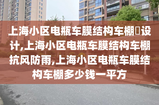 上海小区电瓶车膜结构车棚​设计,上海小区电瓶车膜结构车棚抗风防雨,上海小区电瓶车膜结构车棚多少钱一平方