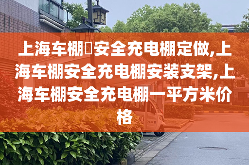 上海车棚​安全充电棚定做,上海车棚安全充电棚安装支架,上海车棚安全充电棚一平方米价格