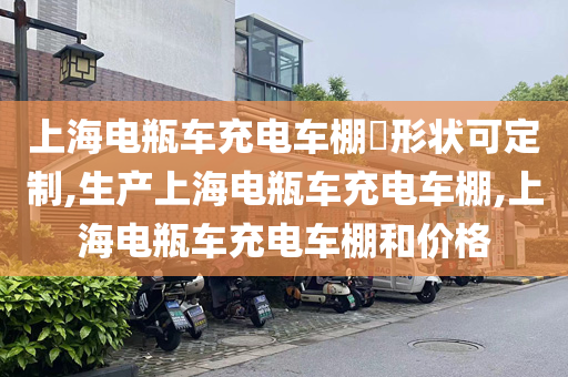 上海电瓶车充电车棚​形状可定制,生产上海电瓶车充电车棚,上海电瓶车充电车棚和价格