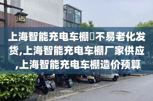 上海智能充电车棚​不易老化发货,上海智能充电车棚厂家供应 ,上海智能充电车棚造价预算