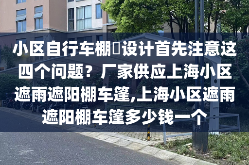 小区自行车棚设计首先注意这四个问题？厂家供应上海小区遮雨遮阳棚车篷,上海小区遮雨遮阳棚车篷多少钱一个