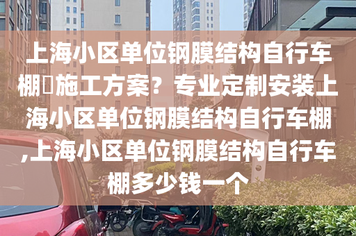 上海小区单位钢膜结构自行车棚​施工方案？专业定制安装上海小区单位钢膜结构自行车棚,上海小区单位钢膜结构自行车棚多少钱一个