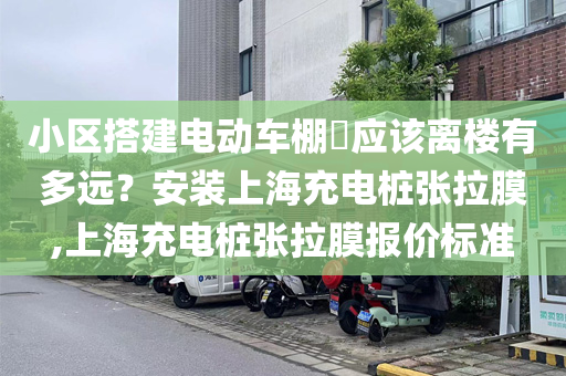 小区搭建电动车棚​应该离楼有多远？安装上海充电桩张拉膜,上海充电桩张拉膜报价标准