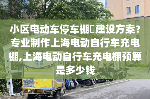 小区电动车停车棚​建设方案？专业制作上海电动自行车充电棚,上海电动自行车充电棚预算是多少钱