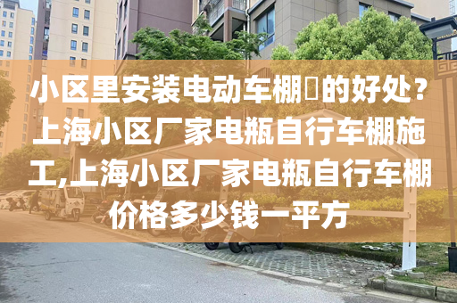 小区里安装电动车棚​的好处？上海小区厂家电瓶自行车棚施工,上海小区厂家电瓶自行车棚价格多少钱一平方