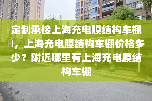 定制承接上海充电膜结构车棚​，上海充电膜结构车棚价格多少？附近哪里有上海充电膜结构车棚