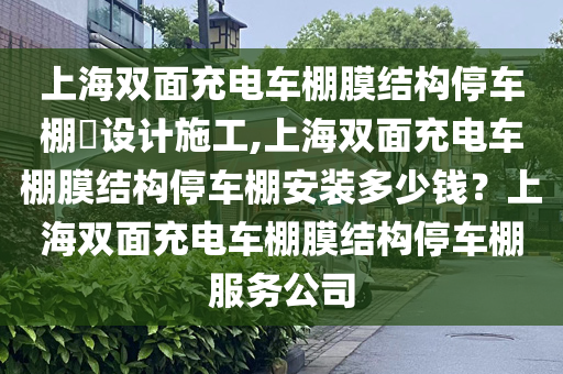 上海双面充电车棚膜结构停车棚​设计施工,上海双面充电车棚膜结构停车棚安装多少钱？上海双面充电车棚膜结构停车棚服务公司