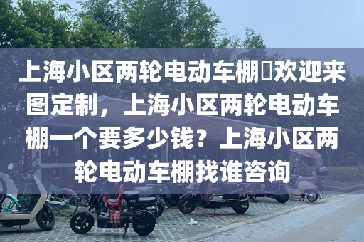 上海小区两轮电动车棚​欢迎来图定制，上海小区两轮电动车棚一个要多少钱？上海小区两轮电动车棚找谁咨询