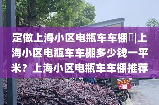 定做上海小区电瓶车车棚​|上海小区电瓶车车棚多少钱一平米？上海小区电瓶车车棚推荐