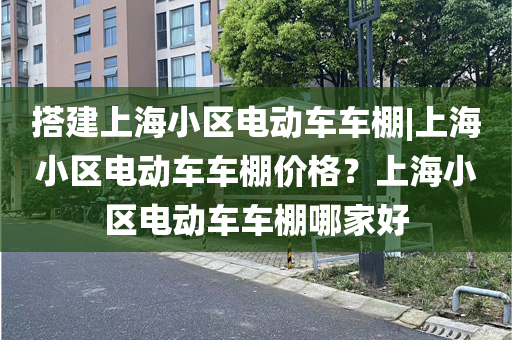 搭建上海小区电动车车棚|上海小区电动车车棚价格？上海小区电动车车棚哪家好