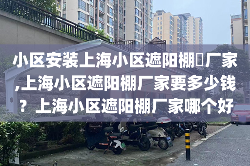 小区安装上海小区遮阳棚​厂家,上海小区遮阳棚厂家要多少钱？上海小区遮阳棚厂家哪个好