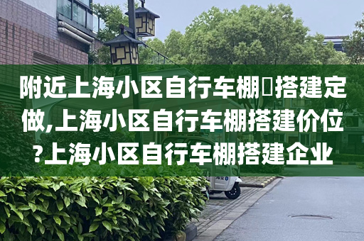 附近上海小区自行车棚​搭建定做,上海小区自行车棚搭建价位?上海小区自行车棚搭建企业