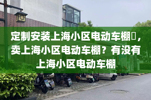 定制安装上海小区电动车棚​，卖上海小区电动车棚？有没有上海小区电动车棚