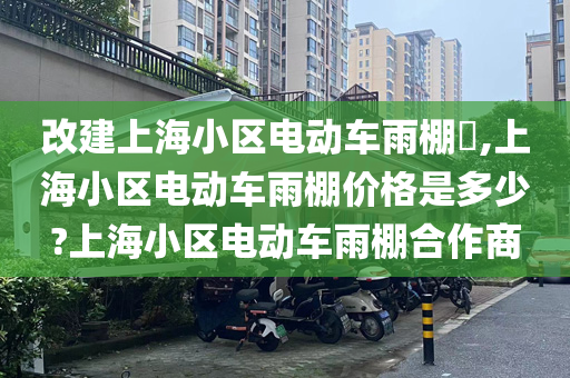 改建上海小区电动车雨棚​,上海小区电动车雨棚价格是多少?上海小区电动车雨棚合作商