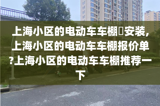 上海小区的电动车车棚​安装,上海小区的电动车车棚报价单?上海小区的电动车车棚推荐一下