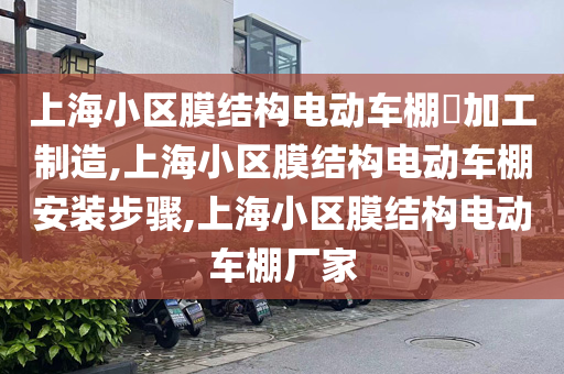 上海小区膜结构电动车棚​加工制造,上海小区膜结构电动车棚安装步骤,上海小区膜结构电动车棚厂家