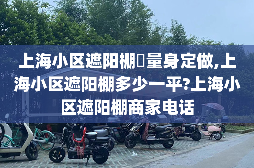 上海小区遮阳棚​量身定做,上海小区遮阳棚多少一平?上海小区遮阳棚商家电话