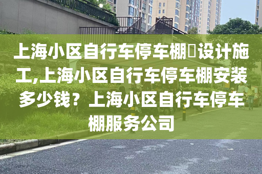 上海小区自行车停车棚​设计施工,上海小区自行车停车棚安装多少钱？上海小区自行车停车棚服务公司