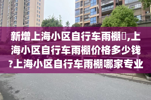 新增上海小区自行车雨棚​,上海小区自行车雨棚价格多少钱?上海小区自行车雨棚哪家专业