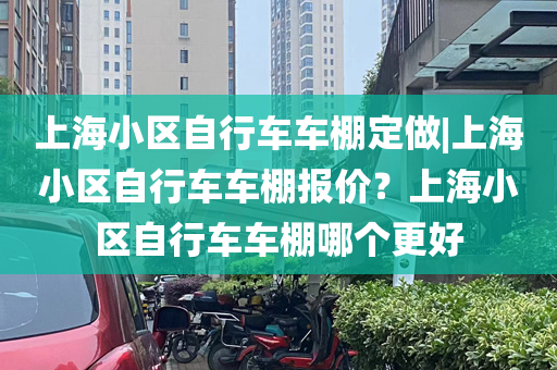 上海小区自行车车棚定做|上海小区自行车车棚报价？上海小区自行车车棚哪个更好