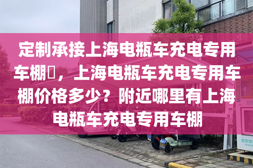 定制承接上海电瓶车充电专用车棚​，上海电瓶车充电专用车棚价格多少？附近哪里有上海电瓶车充电专用车棚