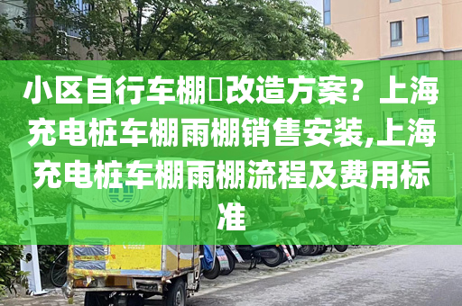 小区自行车棚​改造方案？上海充电桩车棚雨棚销售安装,上海充电桩车棚雨棚流程及费用标准