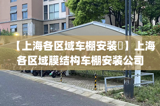 【上海各区域车棚安装​】上海各区域膜结构车棚安装公司