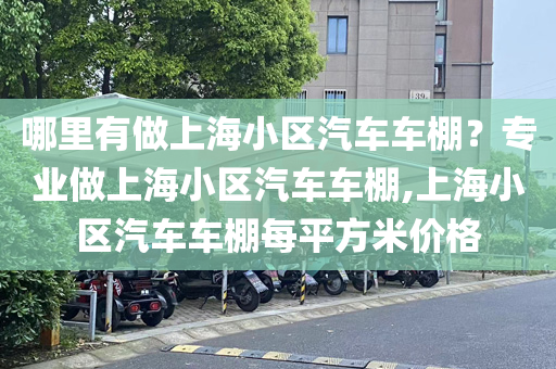 哪里有做上海小区汽车车棚？专业做上海小区汽车车棚,上海小区汽车车棚每平方米价格