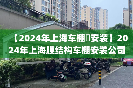 【2024年上海车棚安装】2024年上海膜结构车棚安装公司