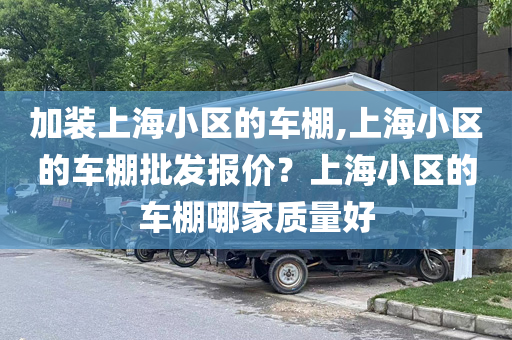 加装上海小区的车棚,上海小区的车棚批发报价？上海小区的车棚哪家质量好