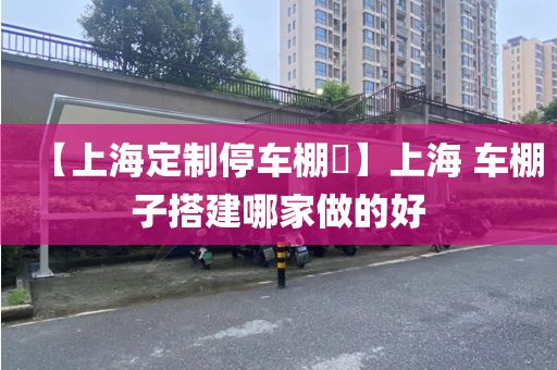 【上海定制停车棚​】上海 车棚子搭建哪家做的好