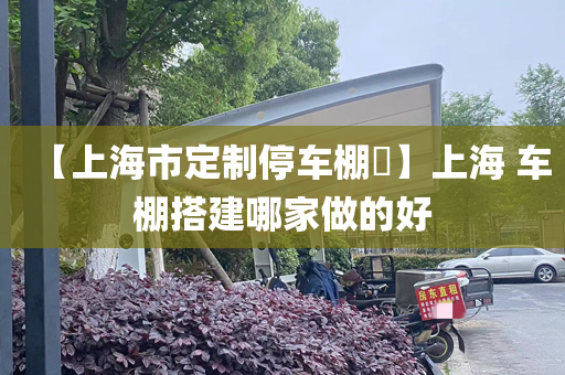 【上海市定制停车棚​】上海 车棚搭建哪家做的好