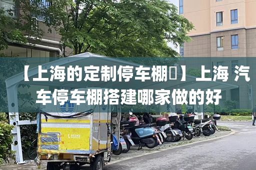 【上海的定制停车棚​】上海 汽车停车棚搭建哪家做的好