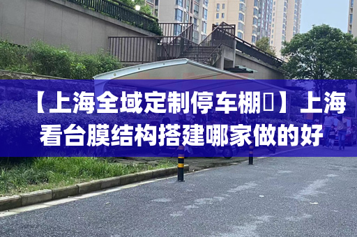 【上海全域定制停车棚​】上海 看台膜结构搭建哪家做的好