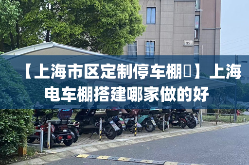 【上海市区定制停车棚​】上海 电车棚搭建哪家做的好