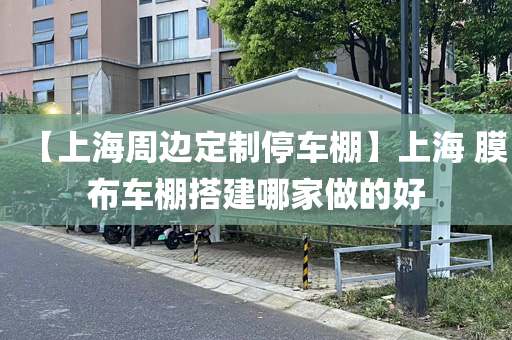 【上海周边定制停车棚】上海 膜布车棚搭建哪家做的好