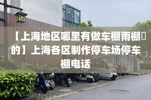 【上海地区哪里有做车棚雨棚​的】上海各区制作停车场停车棚电话