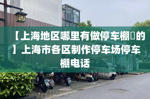 【上海地区哪里有做停车棚​的】上海市各区制作停车场停车棚电话