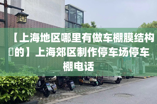 【上海地区哪里有做车棚膜结构​的】上海郊区制作停车场停车棚电话