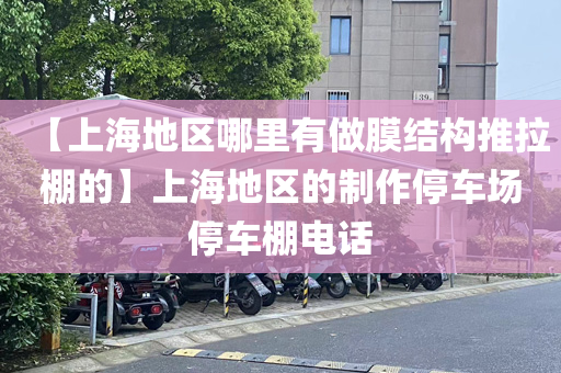 【上海地区哪里有做膜结构推拉棚的】上海地区的制作停车场停车棚电话