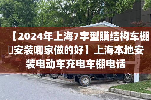 【2024年上海7字型膜结构车棚​安装哪家做的好】上海本地安装电动车充电车棚电话