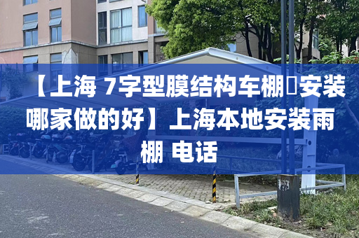 【上海 7字型膜结构车棚​安装哪家做的好】上海本地安装雨棚 电话