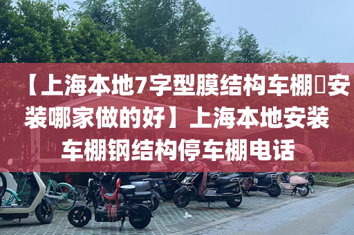 【上海本地7字型膜结构车棚​安装哪家做的好】上海本地安装车棚钢结构停车棚电话