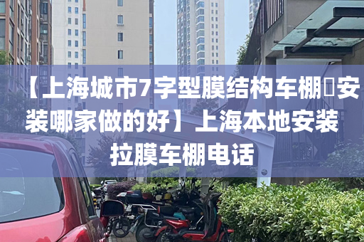 【上海城市7字型膜结构车棚​安装哪家做的好】上海本地安装拉膜车棚电话