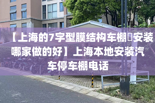 【上海的7字型膜结构车棚​安装哪家做的好】上海本地安装汽车停车棚电话